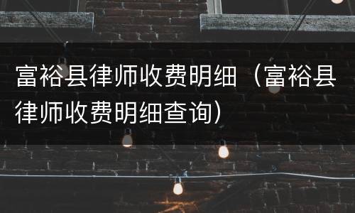 富裕县律师收费明细（富裕县律师收费明细查询）