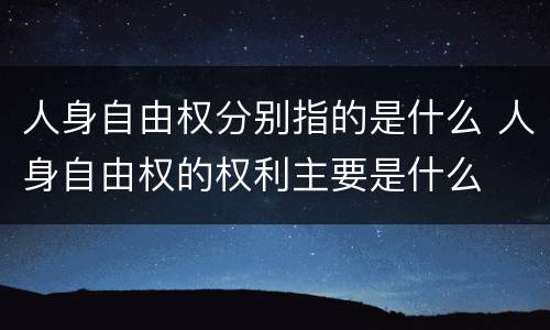 人身自由权分别指的是什么 人身自由权的权利主要是什么