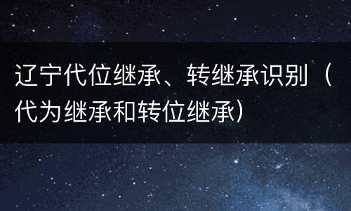辽宁代位继承、转继承识别（代为继承和转位继承）