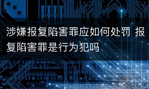 涉嫌报复陷害罪应如何处罚 报复陷害罪是行为犯吗