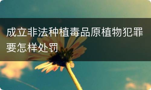 成立非法种植毒品原植物犯罪要怎样处罚