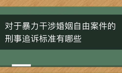 对于暴力干涉婚姻自由案件的刑事追诉标准有哪些