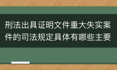 刑法出具证明文件重大失实案件的司法规定具体有哪些主要内容