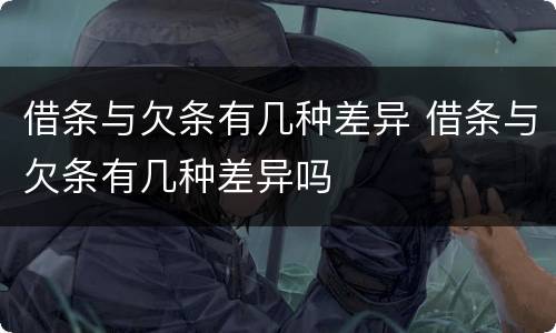 借条与欠条有几种差异 借条与欠条有几种差异吗