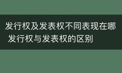发行权及发表权不同表现在哪 发行权与发表权的区别