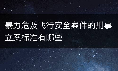 暴力危及飞行安全案件的刑事立案标准有哪些