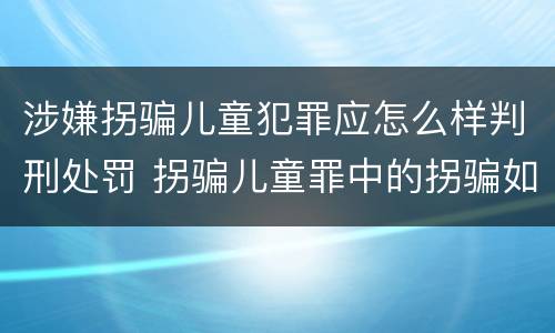 涉嫌拐骗儿童犯罪应怎么样判刑处罚 拐骗儿童罪中的拐骗如何认定