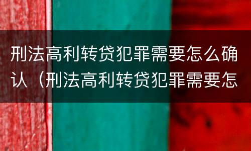 刑法高利转贷犯罪需要怎么确认（刑法高利转贷犯罪需要怎么确认呢）
