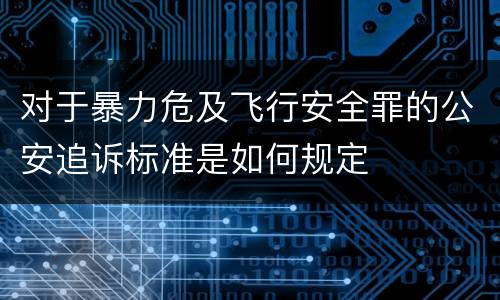 对于暴力危及飞行安全罪的公安追诉标准是如何规定