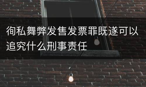 徇私舞弊发售发票罪既遂可以追究什么刑事责任