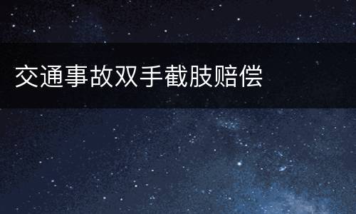 交通事故双手截肢赔偿