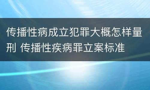 传播性病成立犯罪大概怎样量刑 传播性疾病罪立案标准