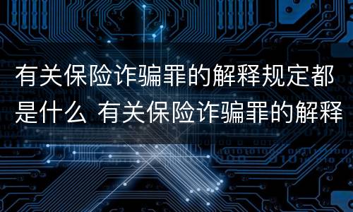 有关保险诈骗罪的解释规定都是什么 有关保险诈骗罪的解释规定都是什么意思