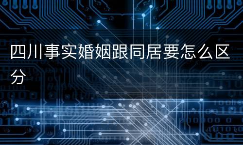 四川事实婚姻跟同居要怎么区分