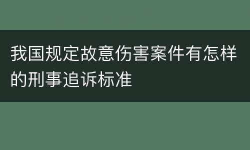 我国规定故意伤害案件有怎样的刑事追诉标准
