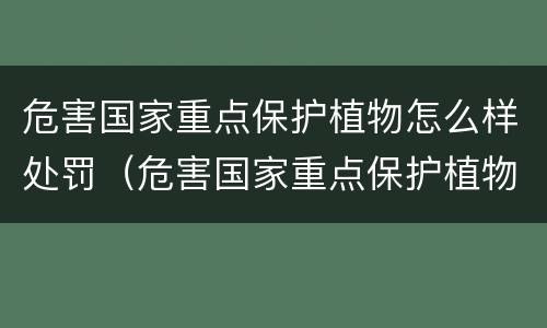 危害国家重点保护植物怎么样处罚（危害国家重点保护植物罪量刑）