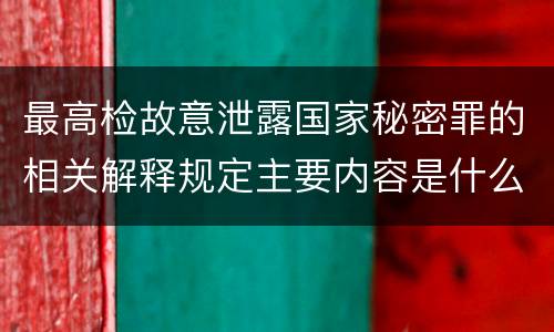 最高检故意泄露国家秘密罪的相关解释规定主要内容是什么