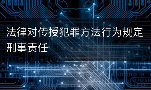 法律对传授犯罪方法行为规定刑事责任