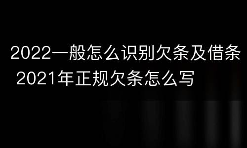 2022一般怎么识别欠条及借条 2021年正规欠条怎么写