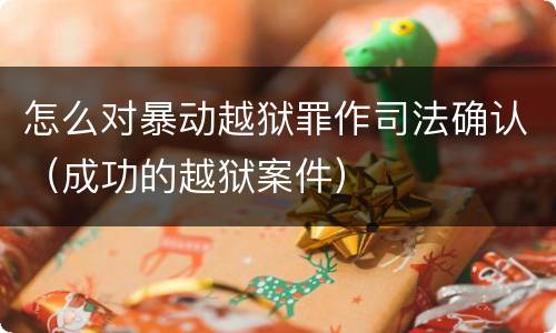 怎么对暴动越狱罪作司法确认（成功的越狱案件）