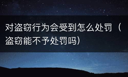对盗窃行为会受到怎么处罚（盗窃能不予处罚吗）