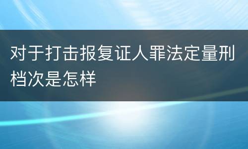 对于打击报复证人罪法定量刑档次是怎样