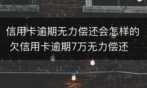信用卡逾期无力偿还会怎样的 欠信用卡逾期7万无力偿还