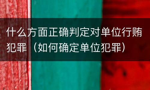 什么方面正确判定对单位行贿犯罪（如何确定单位犯罪）