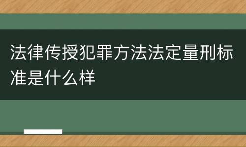 法律传授犯罪方法法定量刑标准是什么样