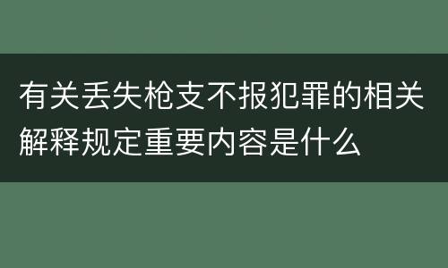 有关丢失枪支不报犯罪的相关解释规定重要内容是什么
