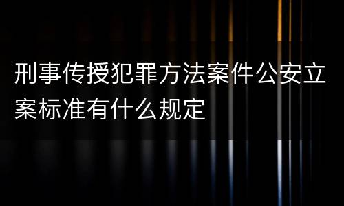 刑事传授犯罪方法案件公安立案标准有什么规定