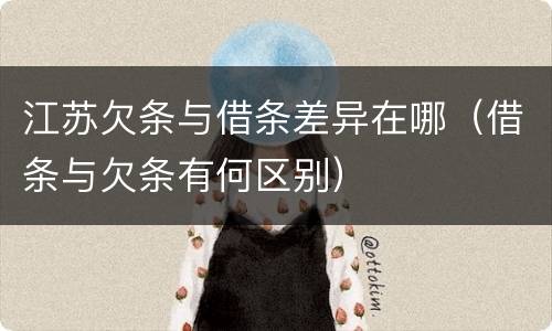 江苏欠条与借条差异在哪（借条与欠条有何区别）