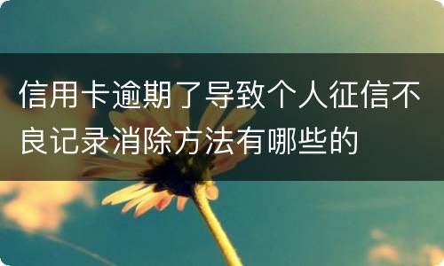信用卡逾期了导致个人征信不良记录消除方法有哪些的