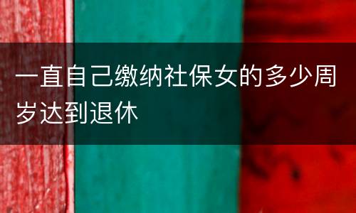 一直自己缴纳社保女的多少周岁达到退休