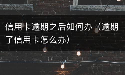 信用卡逾期之后如何办（逾期了信用卡怎么办）