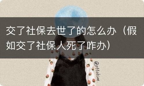 交了社保去世了的怎么办（假如交了社保人死了咋办）