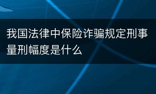 我国法律中保险诈骗规定刑事量刑幅度是什么