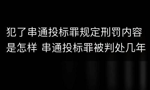 犯了串通投标罪规定刑罚内容是怎样 串通投标罪被判处几年