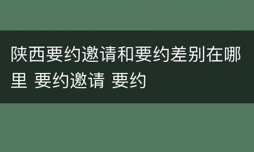 陕西要约邀请和要约差别在哪里 要约邀请 要约