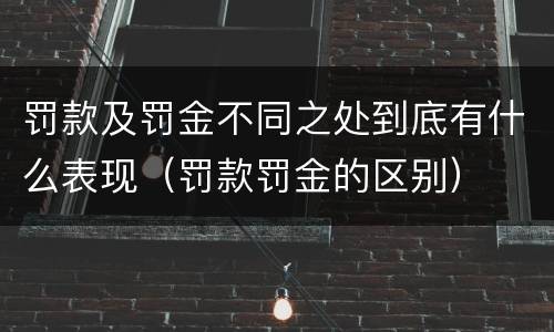 罚款及罚金不同之处到底有什么表现（罚款罚金的区别）