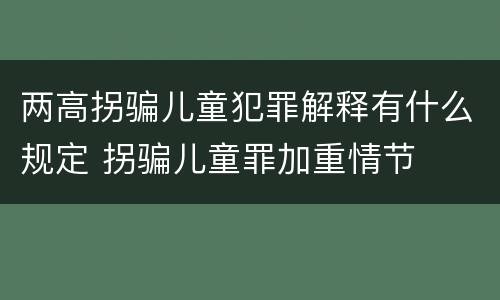 两高拐骗儿童犯罪解释有什么规定 拐骗儿童罪加重情节