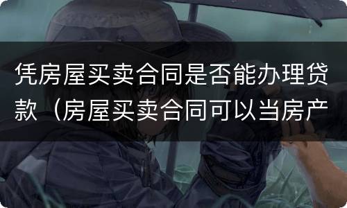 凭房屋买卖合同是否能办理贷款（房屋买卖合同可以当房产证吗）