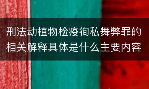 刑法动植物检疫徇私舞弊罪的相关解释具体是什么主要内容