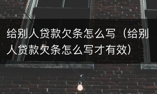 给别人贷款欠条怎么写（给别人贷款欠条怎么写才有效）