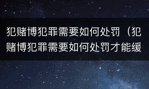 犯赌博犯罪需要如何处罚（犯赌博犯罪需要如何处罚才能缓刑）