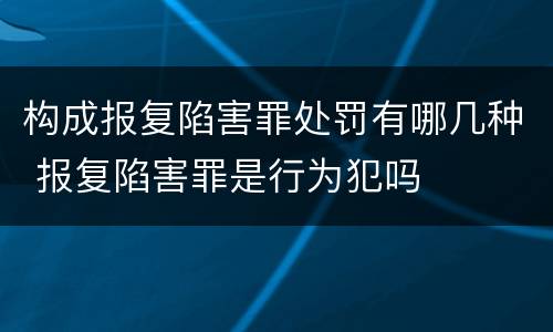 构成报复陷害罪处罚有哪几种 报复陷害罪是行为犯吗