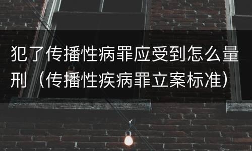 犯了传播性病罪应受到怎么量刑（传播性疾病罪立案标准）