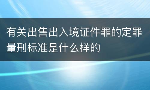 有关出售出入境证件罪的定罪量刑标准是什么样的