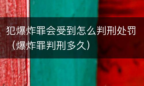 犯爆炸罪会受到怎么判刑处罚(爆炸罪判刑多久) 犯爆炸罪会受到怎么判刑处罚(爆炸罪判刑多久)