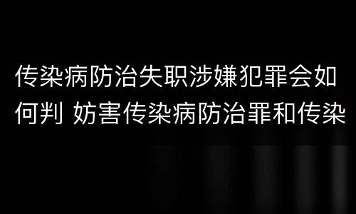 传染病防治失职涉嫌犯罪会如何判 妨害传染病防治罪和传染病防治失职罪